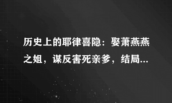 历史上的耶律喜隐：娶萧燕燕之姐，谋反害死亲爹，结局在意料之中
