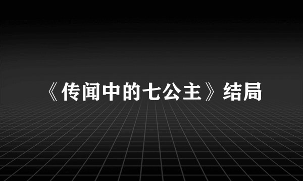 《传闻中的七公主》结局