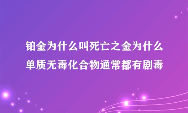 铂金为什么叫死亡之金为什么单质无毒化合物通常都有剧毒
