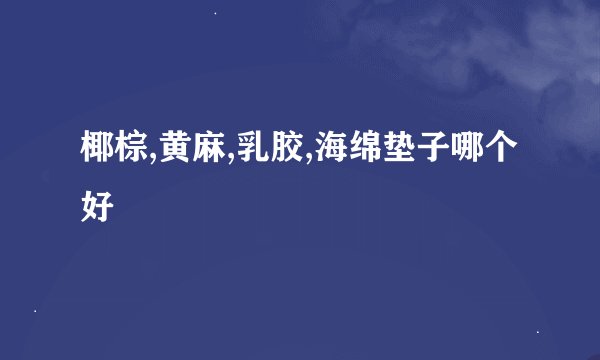 椰棕,黄麻,乳胶,海绵垫子哪个好