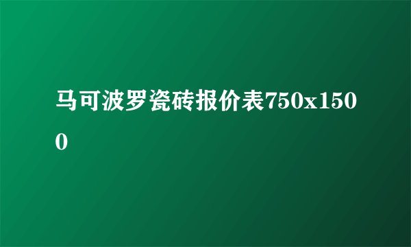 马可波罗瓷砖报价表750x1500