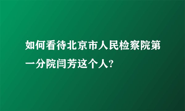 如何看待北京市人民检察院第一分院闫芳这个人?