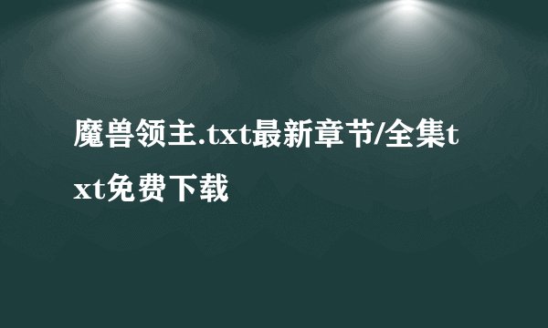 魔兽领主.txt最新章节/全集txt免费下载