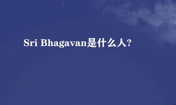 Sri Bhagavan是什么人?