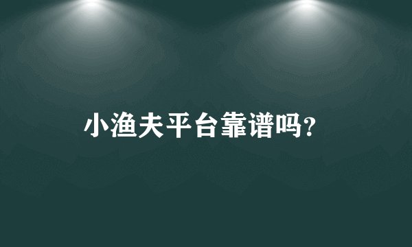 小渔夫平台靠谱吗？