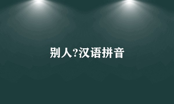 别人?汉语拼音