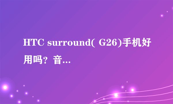 HTC surround( G26)手机好用吗？音质如何，参数都是多少