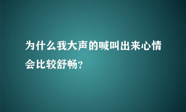 为什么我大声的喊叫出来心情会比较舒畅？