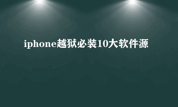 iphone越狱必装10大软件源