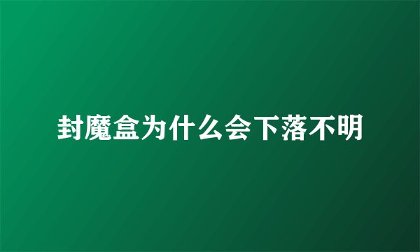 封魔盒为什么会下落不明