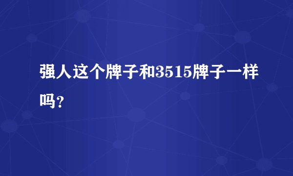 强人这个牌子和3515牌子一样吗？