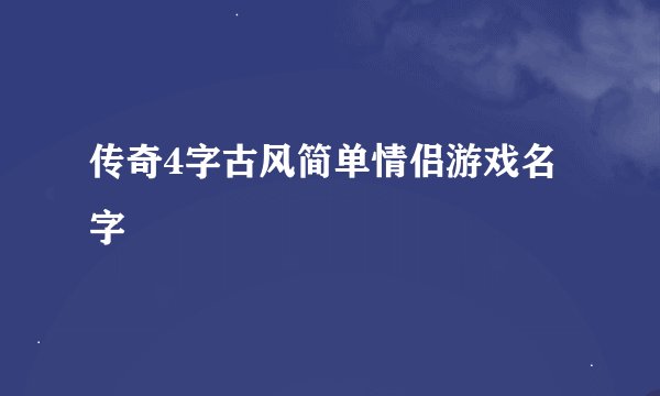 传奇4字古风简单情侣游戏名字