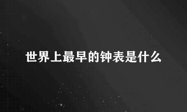 世界上最早的钟表是什么