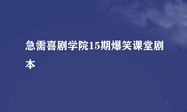 急需喜剧学院15期爆笑课堂剧本