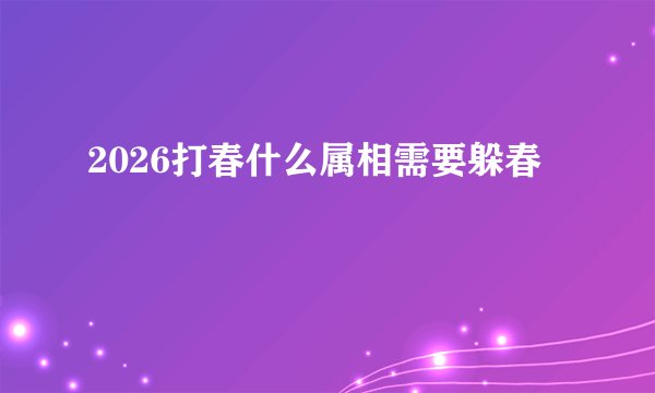 2026打春什么属相需要躲春