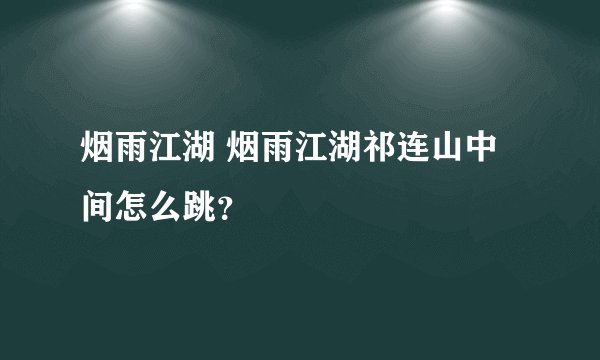 烟雨江湖 烟雨江湖祁连山中间怎么跳？