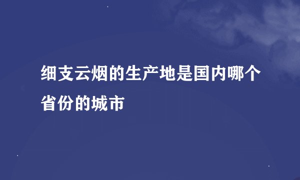 细支云烟的生产地是国内哪个省份的城市