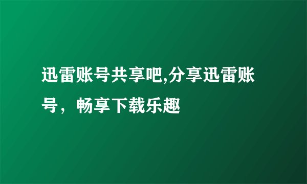 迅雷账号共享吧,分享迅雷账号，畅享下载乐趣