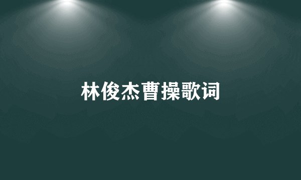 林俊杰曹操歌词