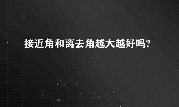 接近角和离去角越大越好吗?