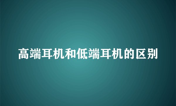 高端耳机和低端耳机的区别