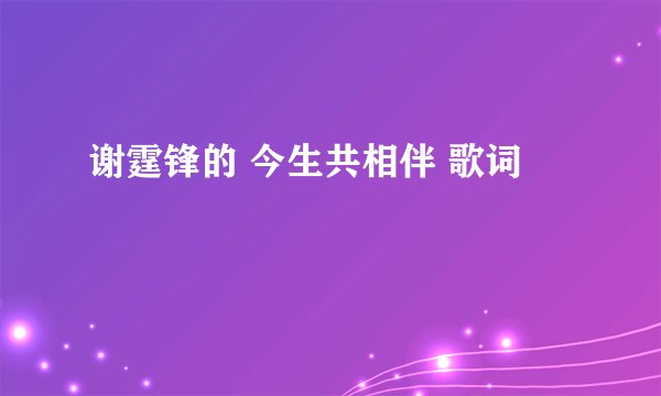 谢霆锋的 今生共相伴 歌词