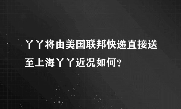 丫丫将由美国联邦快递直接送至上海丫丫近况如何？