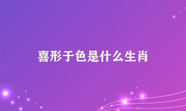 喜形于色是什么生肖