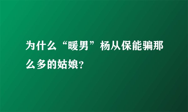 为什么“暖男”杨从保能骗那么多的姑娘？