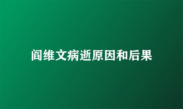 阎维文病逝原因和后果