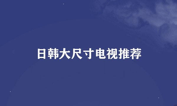 日韩大尺寸电视推荐
