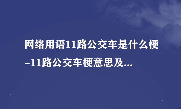 网络用语11路公交车是什么梗-11路公交车梗意思及出处分享