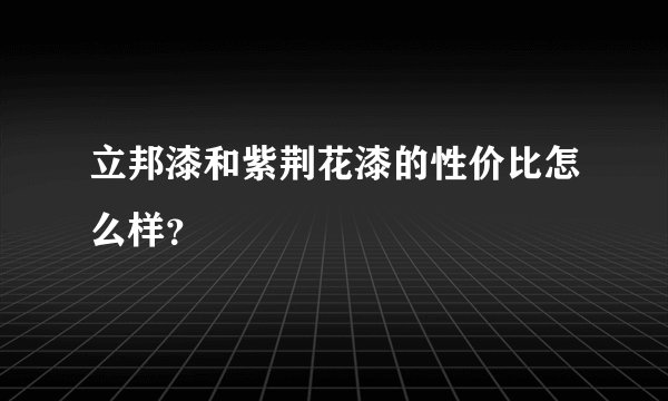 立邦漆和紫荆花漆的性价比怎么样?