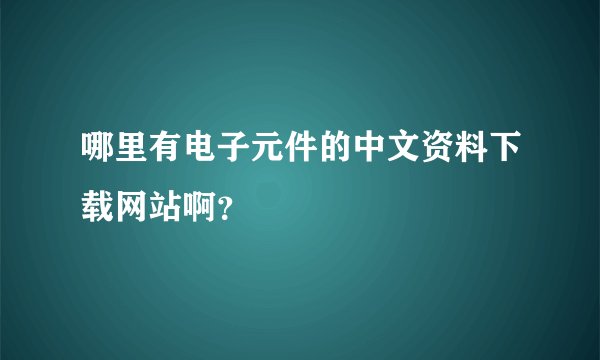 哪里有电子元件的中文资料下载网站啊？
