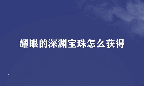 耀眼的深渊宝珠怎么获得