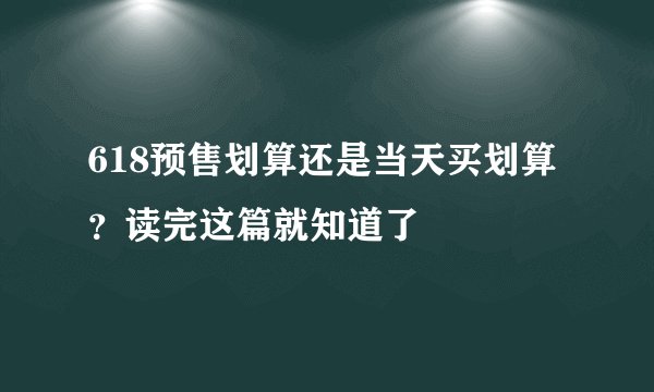 618预售划算还是当天买划算？读完这篇就知道了