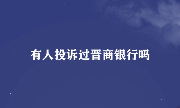 有人投诉过晋商银行吗