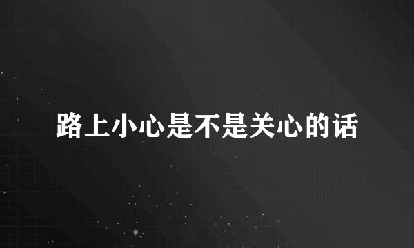 路上小心是不是关心的话