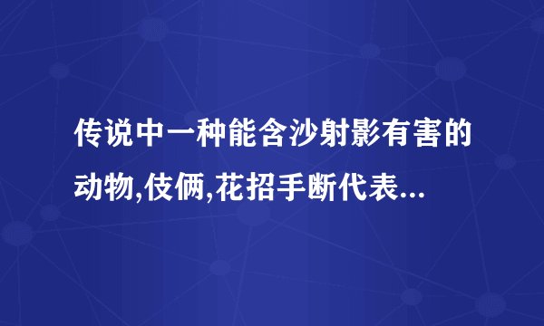 传说中一种能含沙射影有害的动物,伎俩,花招手断代表什么生肖