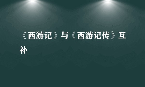 《西游记》与《西游记传》互补