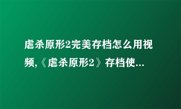 虐杀原形2完美存档怎么用视频,《虐杀原形2》存档使用教程视频，让您轻松存档！