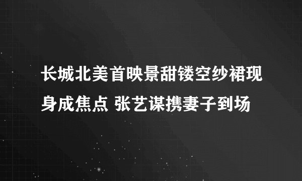 长城北美首映景甜镂空纱裙现身成焦点 张艺谋携妻子到场