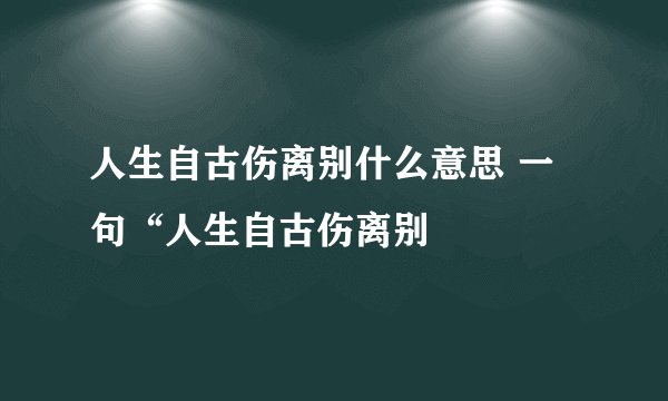 人生自古伤离别什么意思 一句“人生自古伤离别
