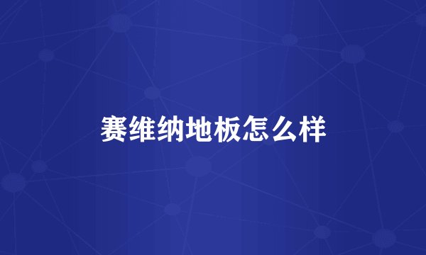赛维纳地板怎么样