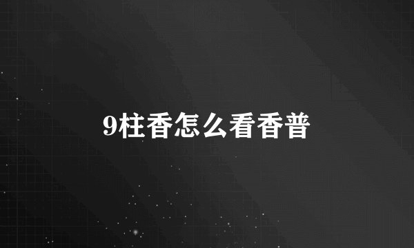 9柱香怎么看香普