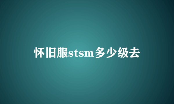 怀旧服stsm多少级去