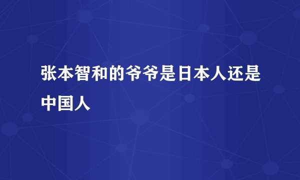 张本智和的爷爷是日本人还是中国人