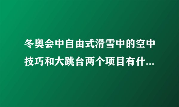 冬奥会中自由式滑雪中的空中技巧和大跳台两个项目有什么区别?