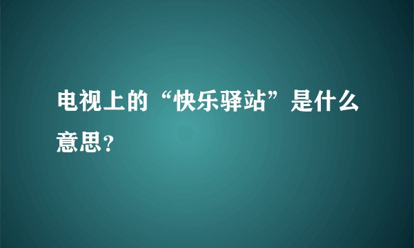 电视上的“快乐驿站”是什么意思？