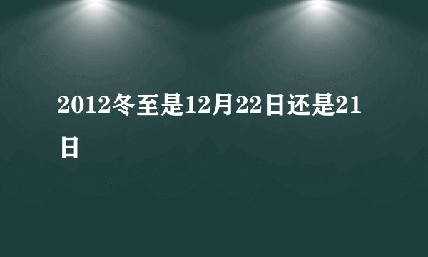 2012冬至是12月22日还是21日
